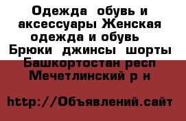 Одежда, обувь и аксессуары Женская одежда и обувь - Брюки, джинсы, шорты. Башкортостан респ.,Мечетлинский р-н